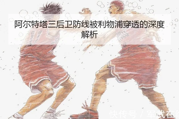 阿尔特塔三后卫防线被利物浦穿透的深度解析